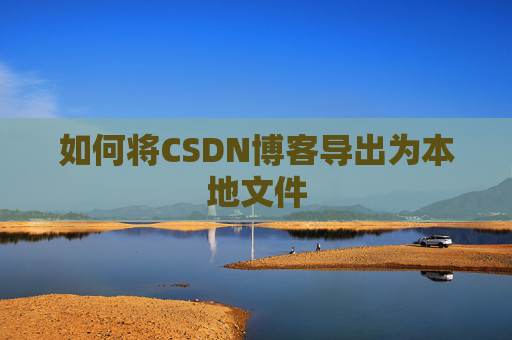 如何将CSDN博客导出为本地文件